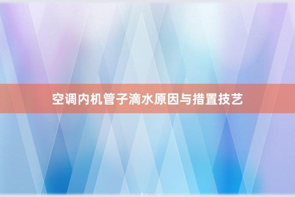 空调内机管子滴水原因与措置技艺